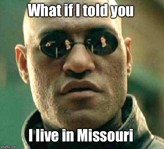 What if i told you | What if I told you I live in Missouri | image tagged in what if i told you | made w/ Imgflip meme maker