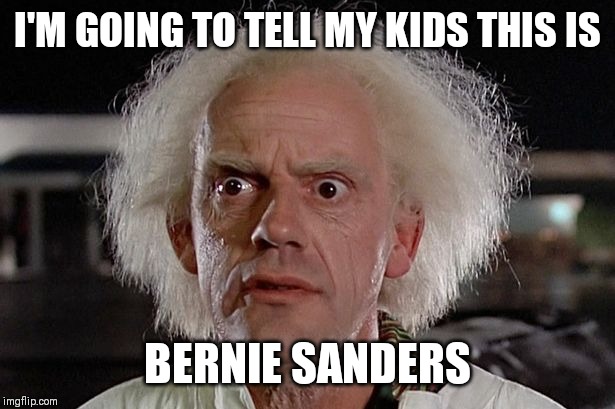  I'M GOING TO TELL MY KIDS THIS IS; BERNIE SANDERS | image tagged in bernie sanders,doc brown | made w/ Imgflip meme maker