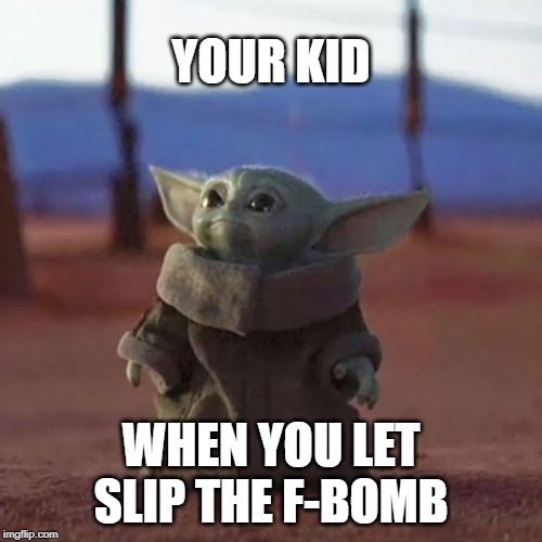 Your Kid When You Let Slip the F-Bomb | YOUR KID; WHEN YOU LET SLIP THE F-BOMB | image tagged in baby yoda | made w/ Imgflip meme maker