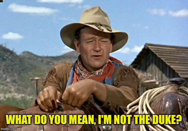 John wayne | WHAT DO YOU MEAN, I'M NOT THE DUKE? | image tagged in john wayne | made w/ Imgflip meme maker