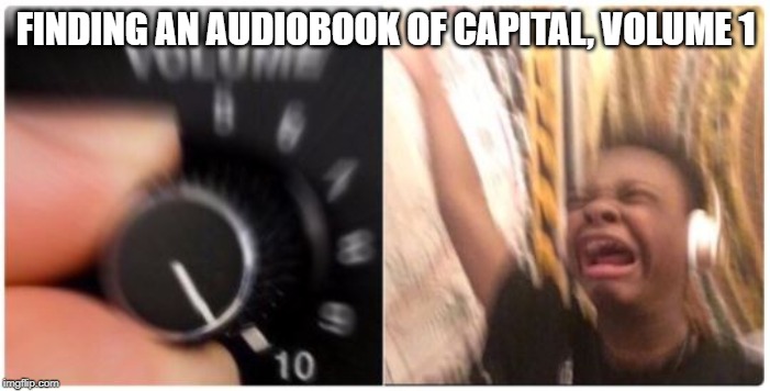 Turn Up the Volume Horizontal | FINDING AN AUDIOBOOK OF CAPITAL, VOLUME 1 | image tagged in turn up the volume horizontal,GenZedong | made w/ Imgflip meme maker