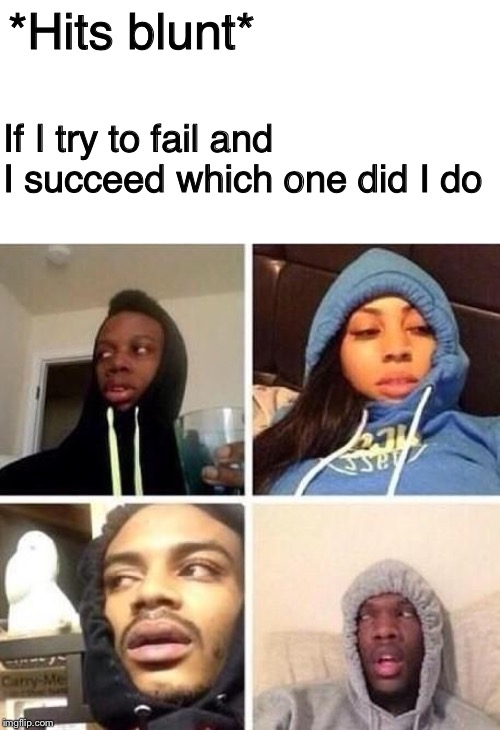 *Hits blunt | *Hits blunt*; If I try to fail and I succeed which one did I do | image tagged in hits blunt | made w/ Imgflip meme maker