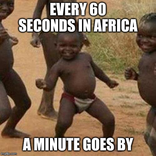 Third World Success Kid Meme | EVERY 60 SECONDS IN AFRICA; A MINUTE GOES BY | image tagged in memes,third world success kid | made w/ Imgflip meme maker