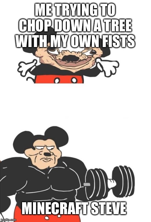 Buff Mickey Mouse | ME TRYING TO CHOP DOWN A TREE WITH MY OWN FISTS; MINECRAFT STEVE | image tagged in buff mickey mouse | made w/ Imgflip meme maker