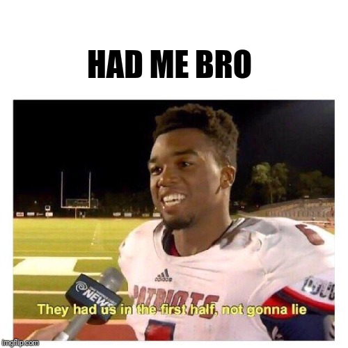 They had us in the first half | HAD ME BRO | image tagged in they had us in the first half | made w/ Imgflip meme maker