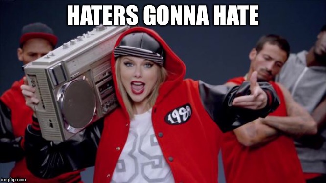 Taylor Swift Haters | HATERS GONNA HATE | image tagged in taylor swift haters | made w/ Imgflip meme maker