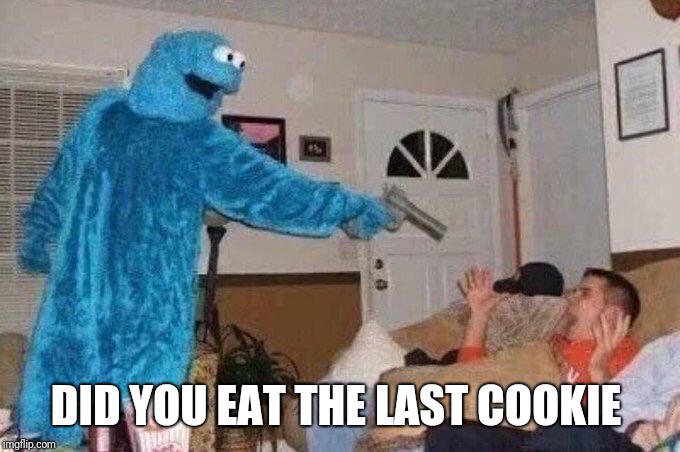 Cursed Cookie Monster | DID YOU EAT THE LAST COOKIE | image tagged in cursed cookie monster | made w/ Imgflip meme maker