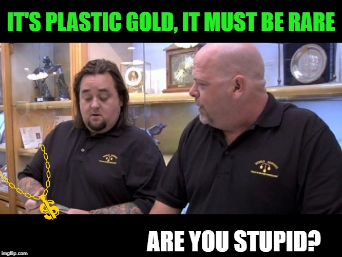 Fool's gold | IT'S PLASTIC GOLD, IT MUST BE RARE; ARE YOU STUPID? | image tagged in i don't know rick it looks fake,gold,fake,memes | made w/ Imgflip meme maker