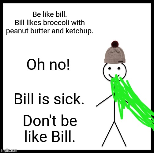 Be Like Bill | Be like bill.
Bill likes broccoli with peanut butter and ketchup. Oh no! Bill is sick. Don't be like Bill. | image tagged in memes,be like bill | made w/ Imgflip meme maker
