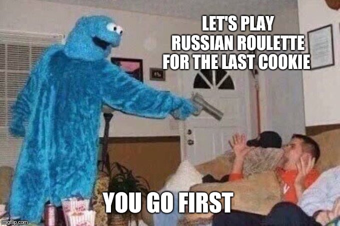 Cursed Cookie Monster | LET'S PLAY RUSSIAN ROULETTE FOR THE LAST COOKIE; YOU GO FIRST | image tagged in cursed cookie monster | made w/ Imgflip meme maker