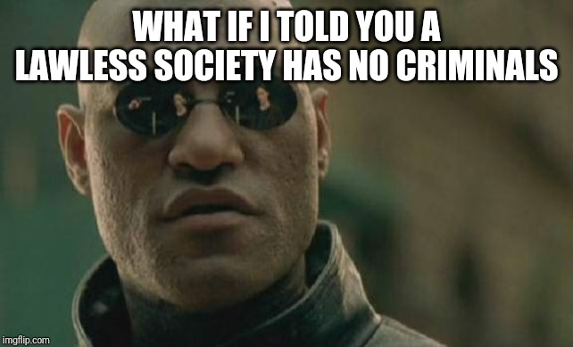 Matrix Morpheus | WHAT IF I TOLD YOU A LAWLESS SOCIETY HAS NO CRIMINALS | image tagged in memes,matrix morpheus | made w/ Imgflip meme maker