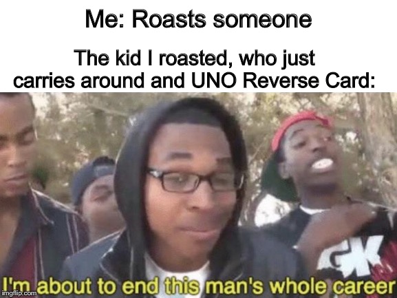 Reverse Card | Me: Roasts someone; The kid I roasted, who just carries around and UNO Reverse Card: | image tagged in uno reverse card,roast,im about to end this mans whole career | made w/ Imgflip meme maker