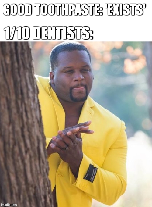 Rubbing hands |  GOOD TOOTHPASTE: 'EXISTS'; 1/10 DENTISTS: | image tagged in rubbing hands | made w/ Imgflip meme maker