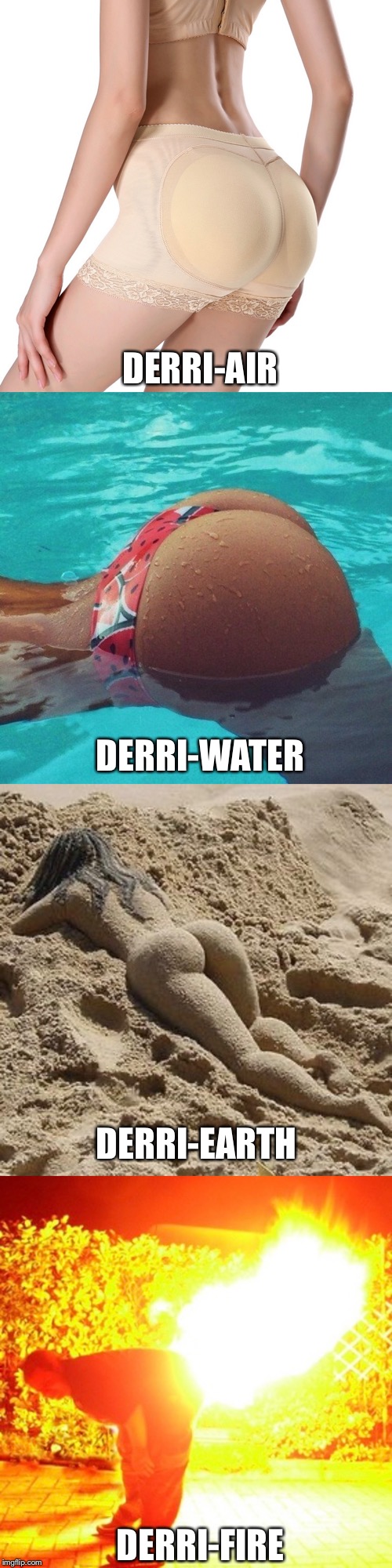 Elements of Ass | DERRI-AIR; DERRI-WATER; DERRI-EARTH; DERRI-FIRE | image tagged in elements,butt,ass,funny,memes,fire | made w/ Imgflip meme maker