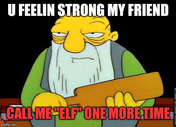 That's a paddlin' | U FEELIN STRONG MY FRIEND; CALL ME "ELF" ONE MORE TIME | image tagged in memes,that's a paddlin',funny memes,elf,funny | made w/ Imgflip meme maker