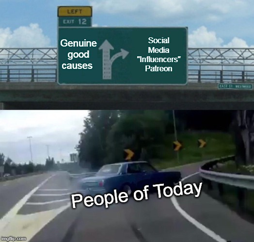 Left Exit 12 Off Ramp Meme | Genuine good causes; Social Media "Influencers" Patreon; People of Today | image tagged in memes,left exit 12 off ramp | made w/ Imgflip meme maker
