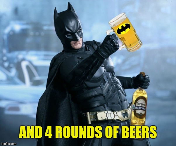 Drunk batman  | AND 4 ROUNDS OF BEERS | image tagged in drunk batman | made w/ Imgflip meme maker