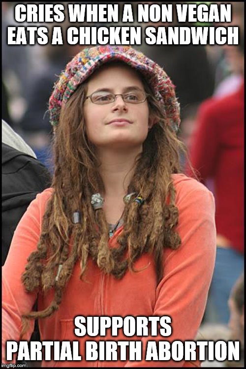 College Liberal | CRIES WHEN A NON VEGAN EATS A CHICKEN SANDWICH; SUPPORTS PARTIAL BIRTH ABORTION | image tagged in memes,college liberal | made w/ Imgflip meme maker