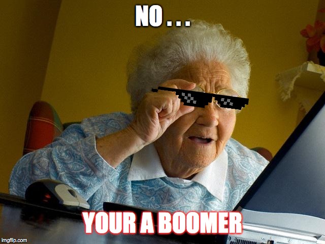 Grandma Finds The Internet Meme | NO . . . YOUR A BOOMER | image tagged in memes,grandma finds the internet | made w/ Imgflip meme maker