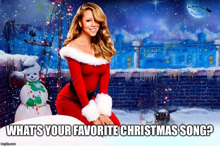 Choose your top 5! | WHAT’S YOUR FAVORITE CHRISTMAS SONG? | image tagged in mariah carey christmas,ask,christmas,song | made w/ Imgflip meme maker