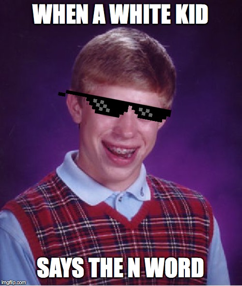 Bad Luck Brian Meme | WHEN A WHITE KID; SAYS THE N WORD | image tagged in memes,bad luck brian | made w/ Imgflip meme maker