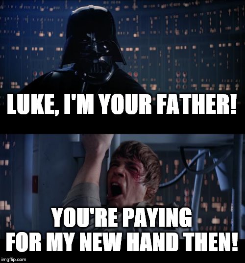 Star Wars No | LUKE, I'M YOUR FATHER! YOU'RE PAYING FOR MY NEW HAND THEN! | image tagged in memes,star wars no | made w/ Imgflip meme maker