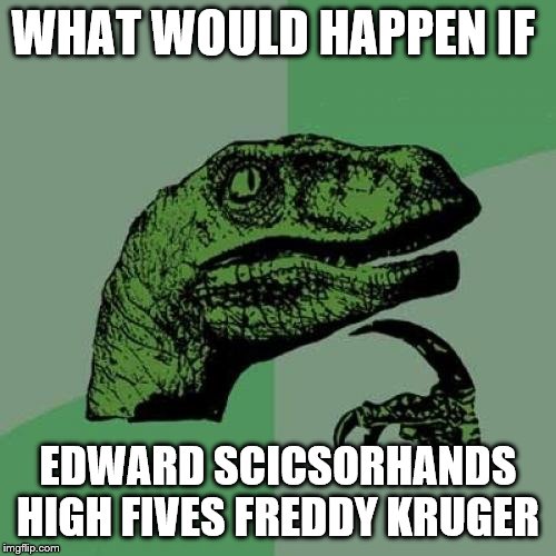 Philosoraptor Meme | WHAT WOULD HAPPEN IF; EDWARD SCICSORHANDS HIGH FIVES FREDDY KRUGER | image tagged in memes,philosoraptor | made w/ Imgflip meme maker