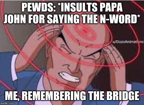 Me trying to remember | PEWDS: *INSULTS PAPA JOHN FOR SAYING THE N-WORD*; ME, REMEMBERING THE BRIDGE | image tagged in me trying to remember | made w/ Imgflip meme maker