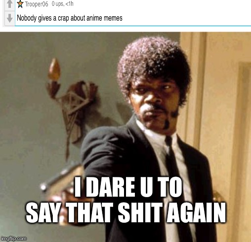 Say That Again I Dare You | I DARE U TO SAY THAT SHIT AGAIN | image tagged in memes,say that again i dare you | made w/ Imgflip meme maker