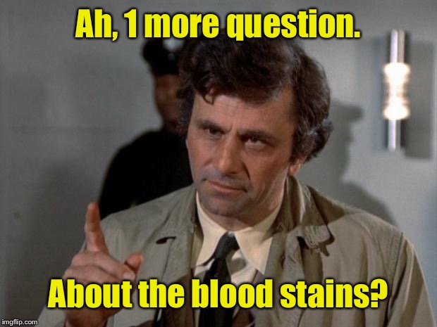 Columbo | Ah, 1 more question. About the blood stains? | image tagged in columbo | made w/ Imgflip meme maker