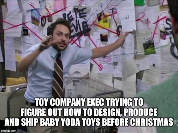 Me trying to explain... | TOY COMPANY EXEC TRYING TO FIGURE OUT HOW TO DESIGN, PRODUCE AND SHIP BABY YODA TOYS BEFORE CHRISTMAS | image tagged in me trying to explain | made w/ Imgflip meme maker