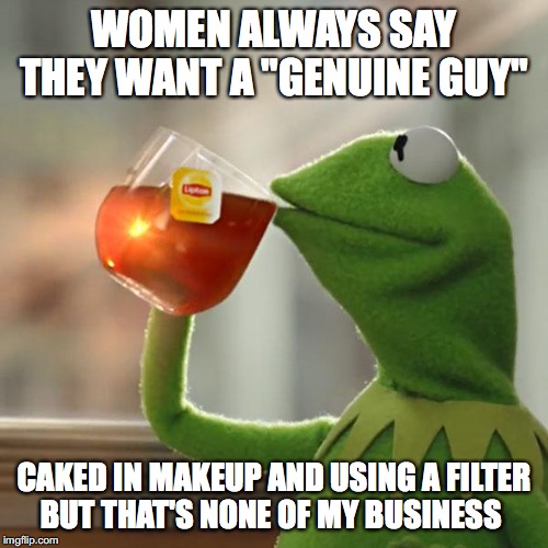 But That's None Of My Business | WOMEN ALWAYS SAY THEY WANT A "GENUINE GUY"; CAKED IN MAKEUP AND USING A FILTER
BUT THAT'S NONE OF MY BUSINESS | image tagged in memes,but thats none of my business,kermit the frog | made w/ Imgflip meme maker