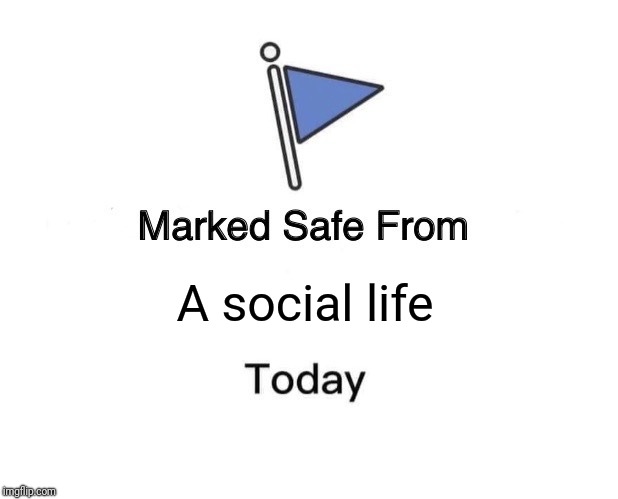 Marked Safe From Meme |  A social life | image tagged in memes,marked safe from | made w/ Imgflip meme maker