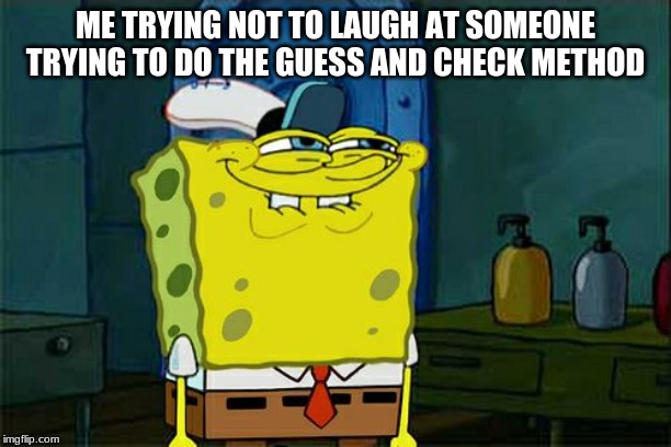 Don't You Squidward Meme | ME TRYING NOT TO LAUGH AT SOMEONE TRYING TO DO THE GUESS AND CHECK METHOD | image tagged in memes,dont you squidward | made w/ Imgflip meme maker