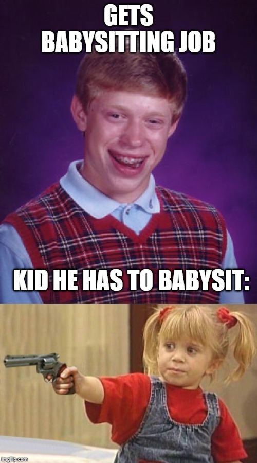 How much does he get payed for this job again? | GETS BABYSITTING JOB; KID HE HAS TO BABYSIT: | image tagged in memes,bad luck brian,little girl with gun | made w/ Imgflip meme maker