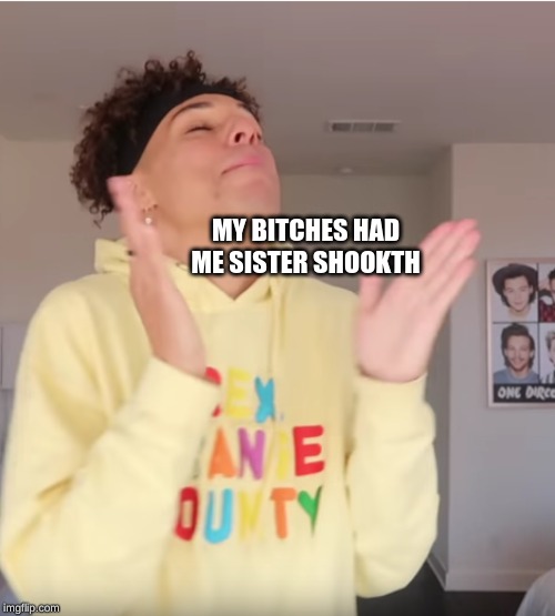 MY BITCHES HAD ME SISTER SHOOKTH | image tagged in larray | made w/ Imgflip meme maker
