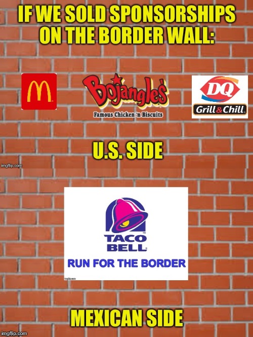 Border Wall Sponsorships | image tagged in border wall,sponsor,fast food,sponsorships,mexico | made w/ Imgflip meme maker