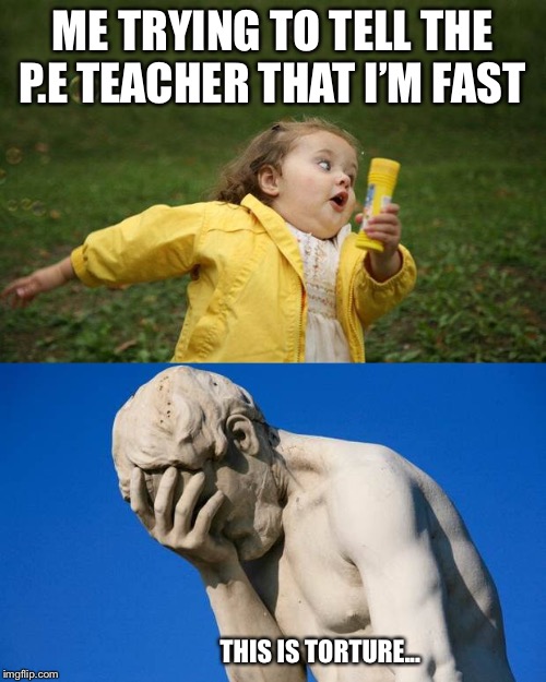 I’m fast! I’ll prove it! | ME TRYING TO TELL THE P.E TEACHER THAT I’M FAST; THIS IS TORTURE... | image tagged in girl running,disappointment,statue,fat,bad at sports | made w/ Imgflip meme maker
