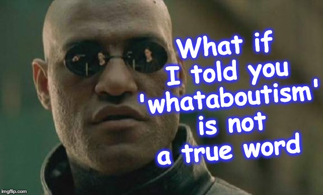 Matrix Morpheus Meme | What if I told you 'whataboutism' is not a true word | image tagged in memes,matrix morpheus | made w/ Imgflip meme maker