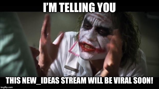 And everybody loses their minds | I’M TELLING YOU; THIS NEW_IDEAS STREAM WILL BE VIRAL SOON! | image tagged in memes,and everybody loses their minds | made w/ Imgflip meme maker