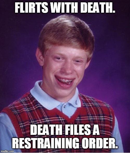 Forever alone. | FLIRTS WITH DEATH. DEATH FILES A RESTRAINING ORDER. | image tagged in memes,bad luck brian | made w/ Imgflip meme maker