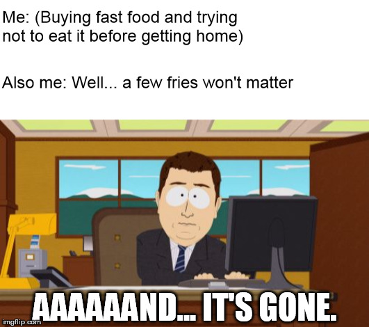 That was fast | Me: (Buying fast food and trying not to eat it before getting home); Also me: Well... a few fries won't matter; AAAAAAND... IT'S GONE. | image tagged in memes,aaaaand its gone,fast food,french fries,south park | made w/ Imgflip meme maker