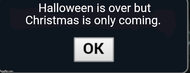 Pokemon Showdown blank text box | Halloween is over but Christmas is only coming. | image tagged in pokemon showdown blank text box | made w/ Imgflip meme maker