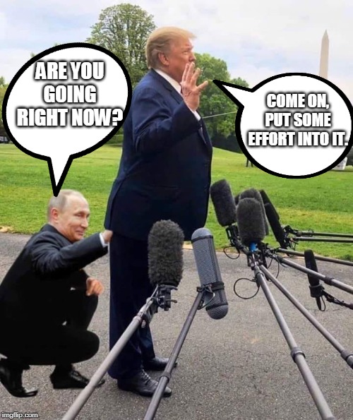 Putin's Puppet | ARE YOU GOING RIGHT NOW? COME ON, PUT SOME EFFORT INTO IT. | image tagged in putin's puppet | made w/ Imgflip meme maker
