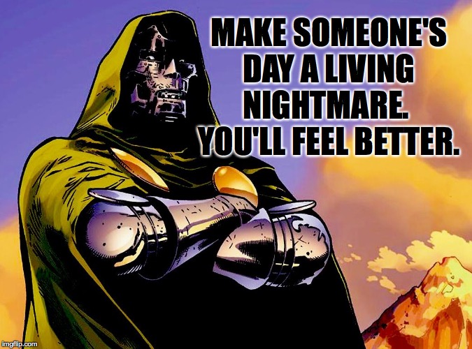Not me though  ( : | MAKE SOMEONE'S DAY A LIVING NIGHTMARE.  YOU'LL FEEL BETTER. | image tagged in memes,doc doom,people skills | made w/ Imgflip meme maker