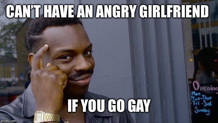 Roll Safe Think About It Meme | CAN’T HAVE AN ANGRY GIRLFRIEND IF YOU GO GAY | image tagged in memes,roll safe think about it | made w/ Imgflip meme maker