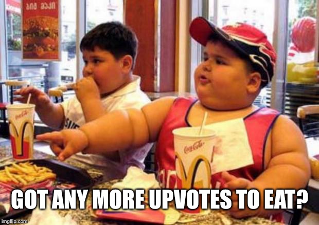 Fat McDonald's Kid | GOT ANY MORE UPVOTES TO EAT? | image tagged in fat mcdonald's kid | made w/ Imgflip meme maker