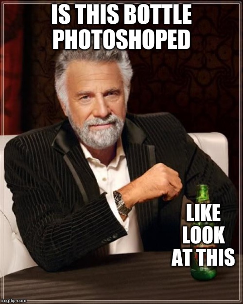 The Most Interesting Man In The World Meme | IS THIS BOTTLE PHOTOSHOPED; LIKE LOOK AT THIS | image tagged in memes,the most interesting man in the world | made w/ Imgflip meme maker