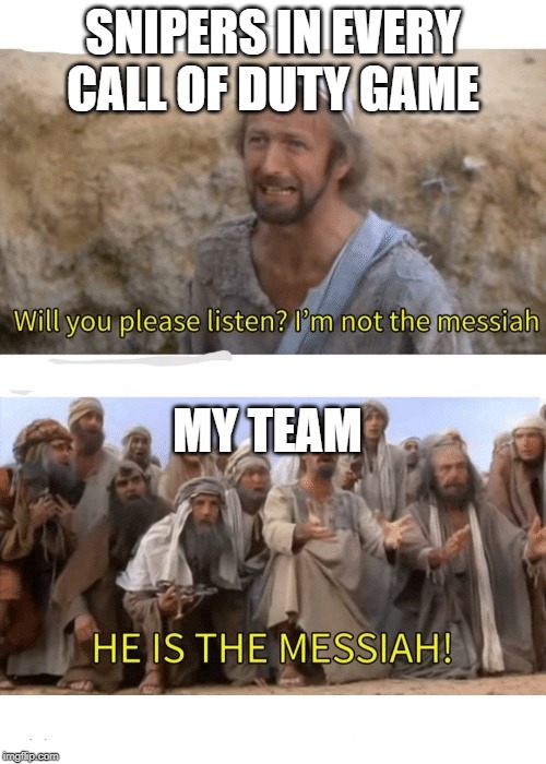 He is the messiah | SNIPERS IN EVERY CALL OF DUTY GAME; MY TEAM | image tagged in he is the messiah | made w/ Imgflip meme maker