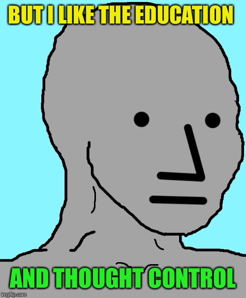 NPC Meme | BUT I LIKE THE EDUCATION AND THOUGHT CONTROL | image tagged in memes,npc | made w/ Imgflip meme maker